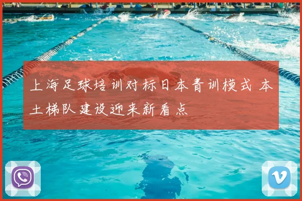 上海足球培训对标日本青训模式 本土梯队建设迎来新看点