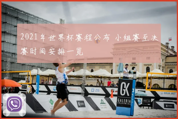 2021年世界杯赛程公布 小组赛至决赛时间安排一览