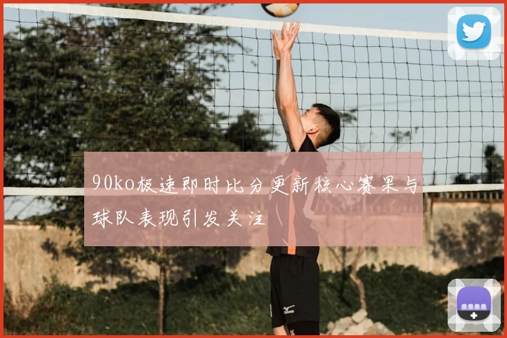 90ko极速即时比分更新核心赛果与球队表现引发关注