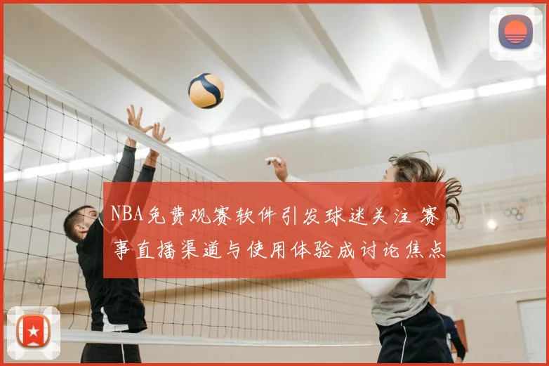 NBA免费观赛软件引发球迷关注 赛事直播渠道与使用体验成讨论焦点