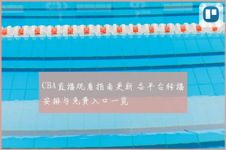 CBA直播观看指南更新 各平台转播安排与免费入口一览