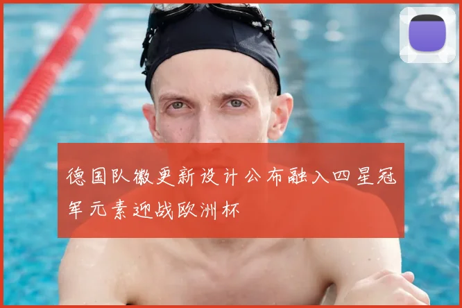 德国队徽更新设计公布融入四星冠军元素迎战欧洲杯