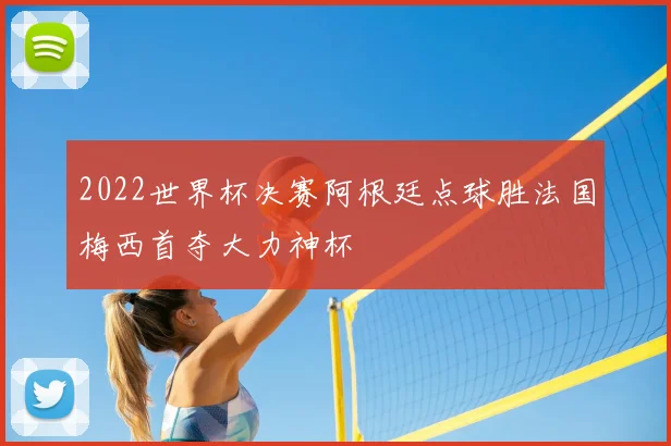 2022世界杯决赛阿根廷点球胜法国梅西首夺大力神杯