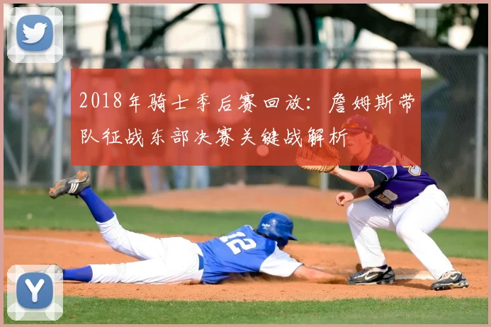 2018年骑士季后赛回放:詹姆斯带队征战东部决赛关键战解析