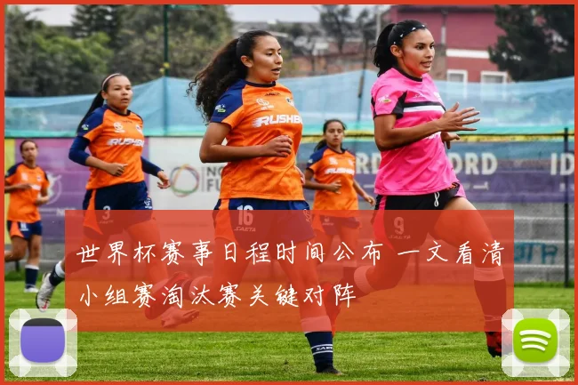 世界杯赛事日程时间公布 一文看清小组赛淘汰赛关键对阵