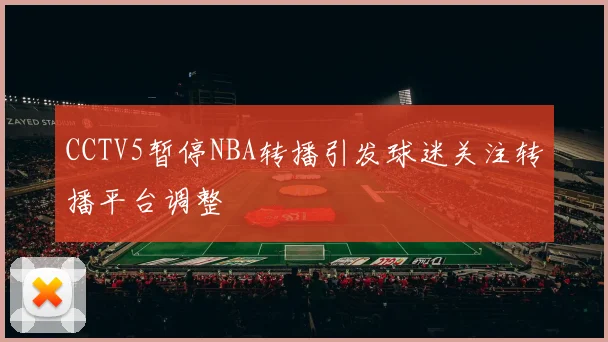 CCTV5暂停NBA转播引发球迷关注转播平台调整