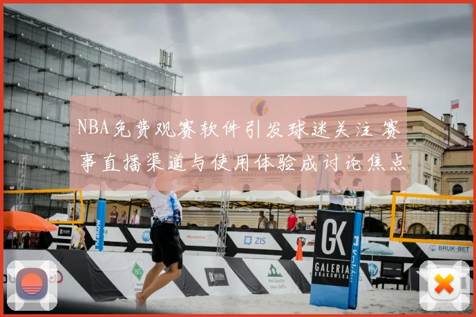 NBA免费观赛软件引发球迷关注 赛事直播渠道与使用体验成讨论焦点