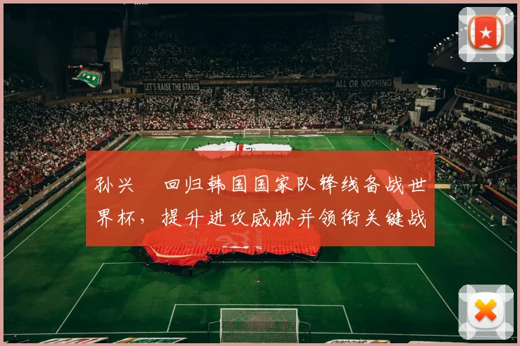 孙兴慜回归韩国国家队锋线备战世界杯，提升进攻威胁并领衔关键战力