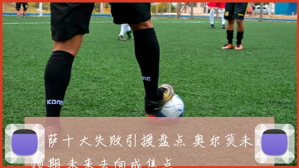 巴萨十大失败引援盘点 奥尔莫未达预期 未来去向成焦点