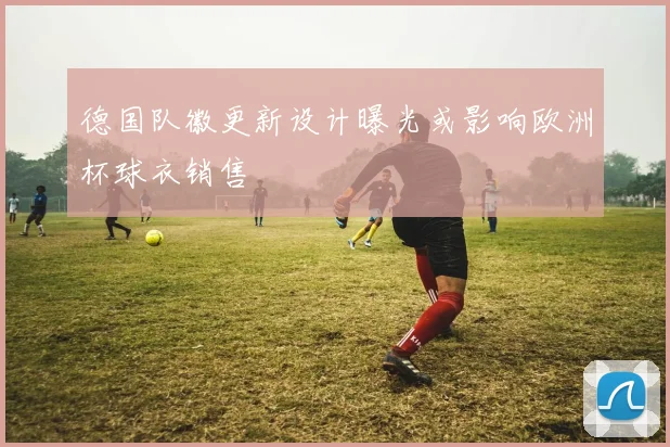 德国队徽更新设计曝光或影响欧洲杯球衣销售