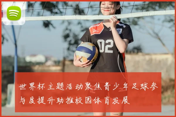 世界杯主题活动聚焦青少年足球参与度提升助推校园体育发展