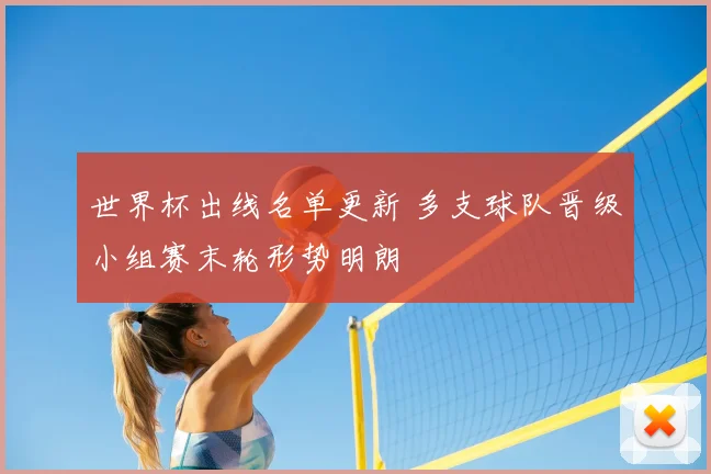 世界杯出线名单更新 多支球队晋级小组赛末轮形势明朗