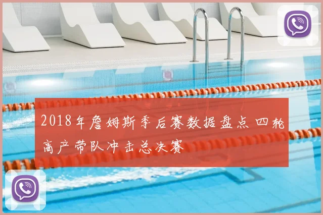 2018年詹姆斯季后赛数据盘点 四轮高产带队冲击总决赛