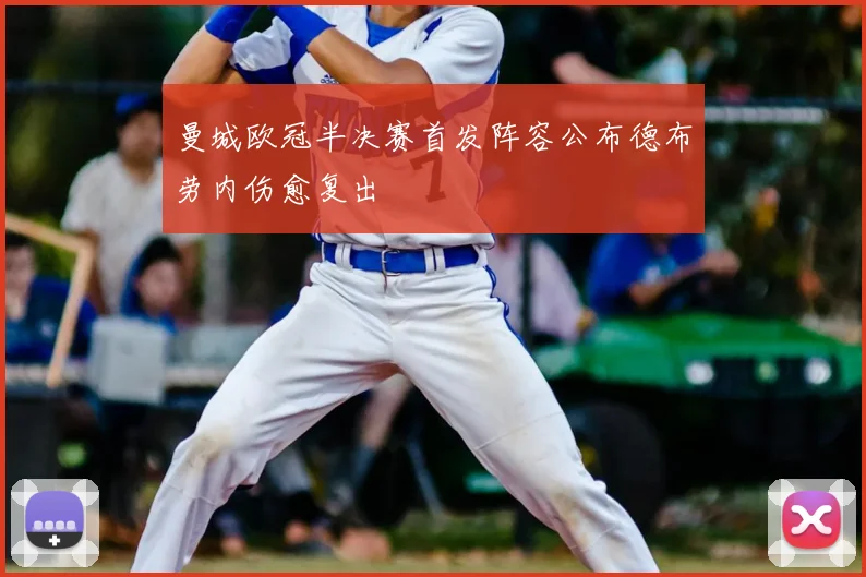 曼城欧冠半决赛首发阵容公布德布劳内伤愈复出