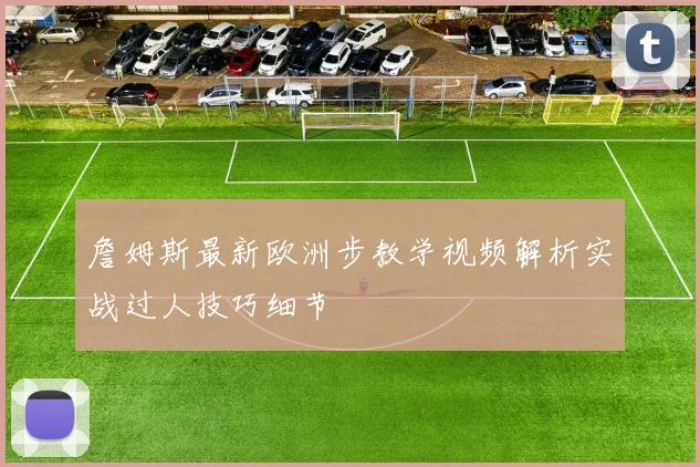 詹姆斯最新欧洲步教学视频解析实战过人技巧细节