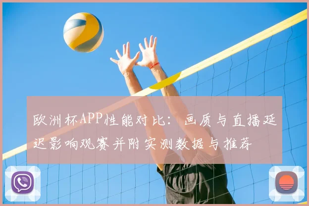 欧洲杯APP性能对比：画质与直播延迟影响观赛并附实测数据与推荐
