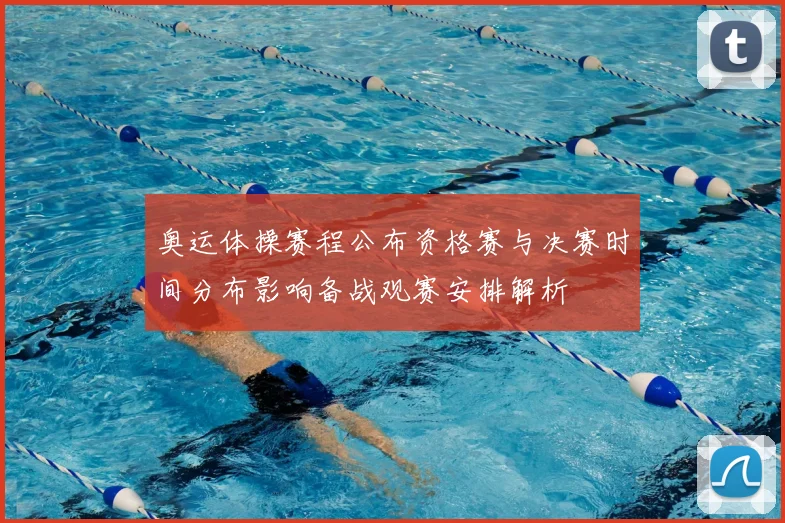 奥运体操赛程公布资格赛与决赛时间分布影响备战观赛安排解析