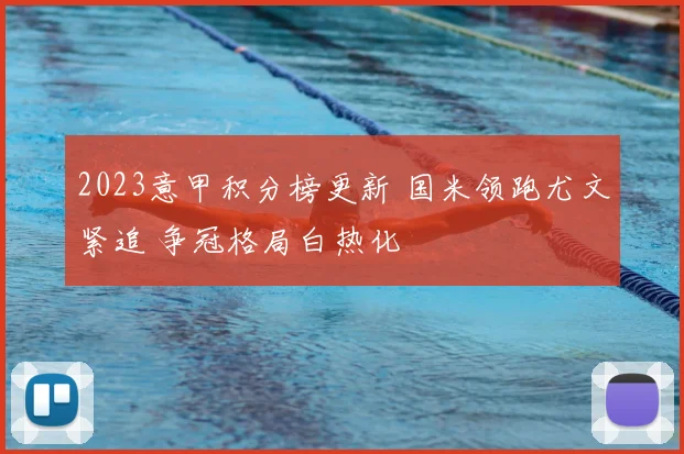 2023意甲积分榜更新 国米领跑尤文紧追 争冠格局白热化