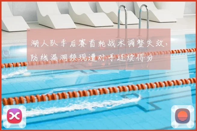 湖人队季后赛首轮战术调整失效，防线漏洞频现遭对手连续得分