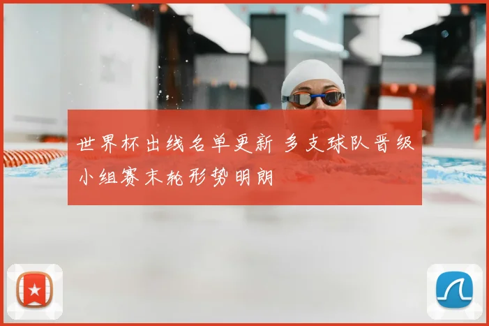 世界杯出线名单更新 多支球队晋级小组赛末轮形势明朗
