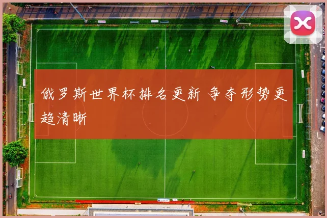 俄罗斯世界杯排名更新 争夺形势更趋清晰