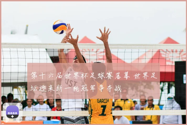 第十六届世界杯足球赛落幕 世界足坛迎来新一轮冠军争夺战