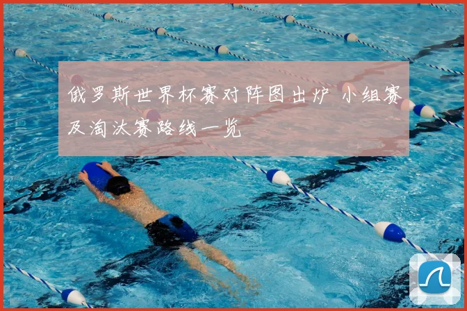 俄罗斯世界杯赛对阵图出炉 小组赛及淘汰赛路线一览