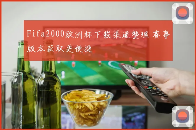 Fifa2000欧洲杯下载渠道整理 赛事版本获取更便捷