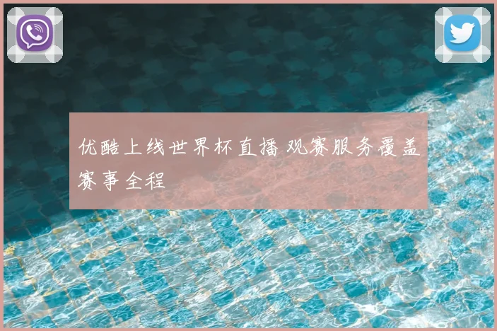优酷上线世界杯直播 观赛服务覆盖赛事全程