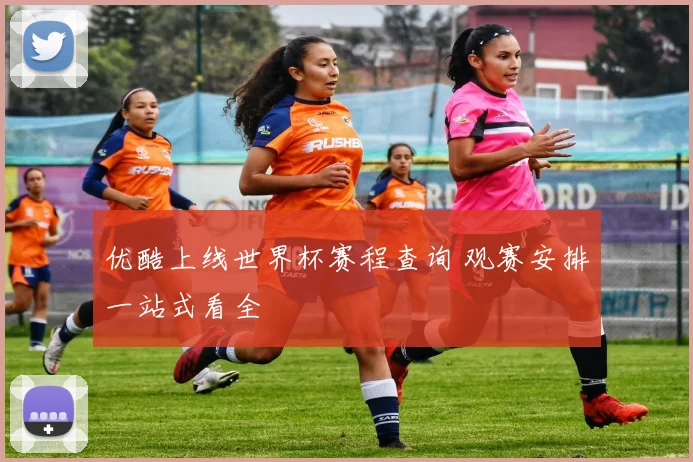 优酷上线世界杯赛程查询 观赛安排一站式看全