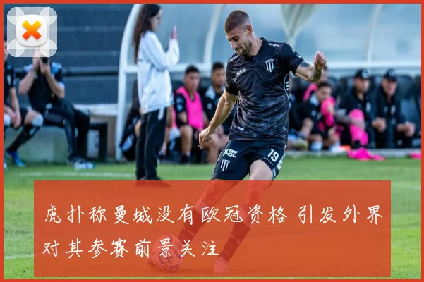 虎扑称曼城没有欧冠资格 引发外界对其参赛前景关注